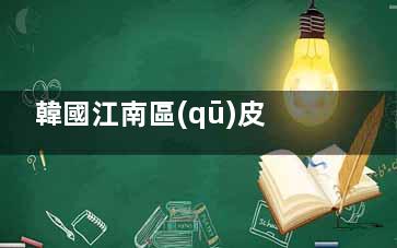 韓國江南區(qū)皮膚科醫(yī)院排名公開：清潭/新沙洞熱門機構(gòu)，本地人也愛去